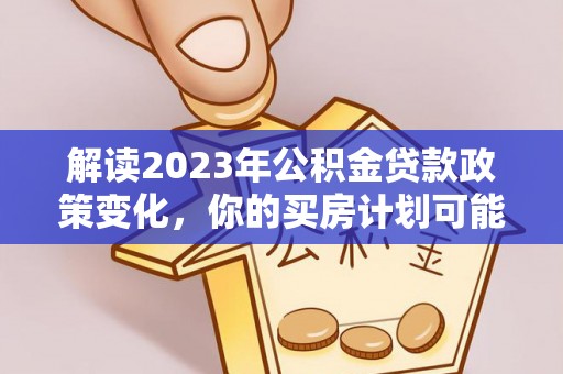 桓台解读2023年公积金贷款政策变化，你的买房计划可能需要重新规划