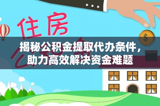 桓台揭秘公积金提取代办条件，助力高效解决资金难题