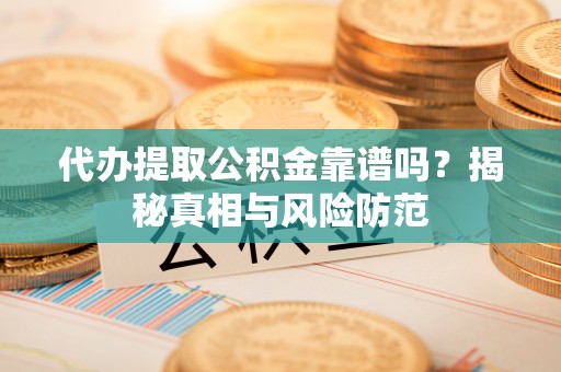 桓台代办提取公积金靠谱吗？揭秘真相与风险防范