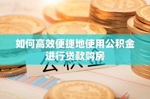 桓台如何高效便捷地使用公积金进行贷款购房
