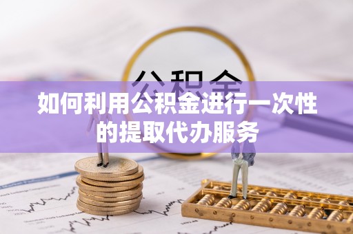 桓台如何利用公积金进行一次性的提取代办服务