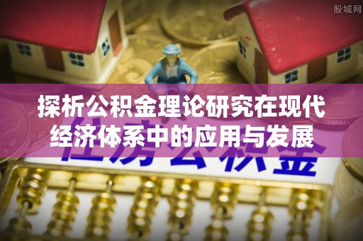 桓台探析公积金理论研究在现代经济体系中的应用与发展