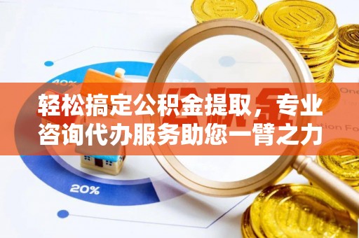 桓台轻松搞定公积金提取，专业咨询代办服务助您一臂之力