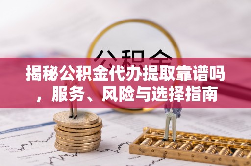 桓台揭秘公积金代办提取靠谱吗，服务、风险与选择指南