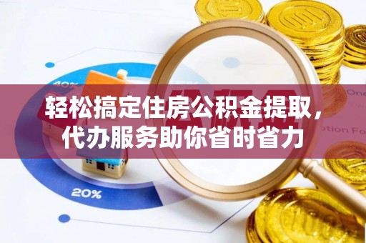 桓台轻松搞定住房公积金提取，代办服务助你省时省力