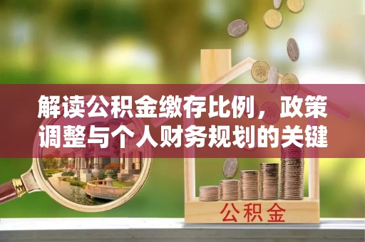 桓台解读公积金缴存比例，政策调整与个人财务规划的关键点