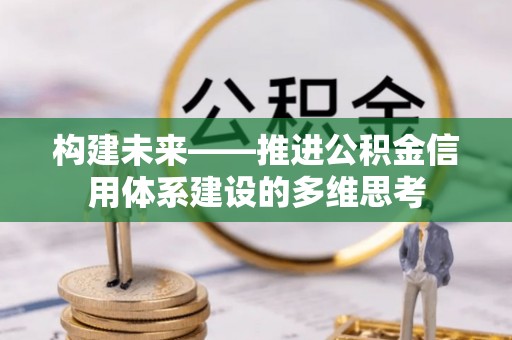 桓台构建未来——推进公积金信用体系建设的多维思考