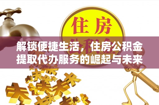 桓台解锁便捷生活，住房公积金提取代办服务的崛起与未来