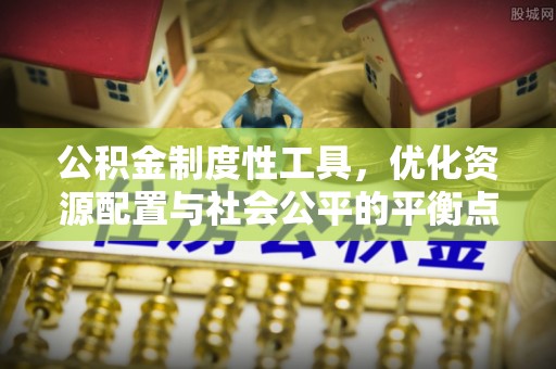 桓台公积金制度性工具，优化资源配置与社会公平的平衡点
