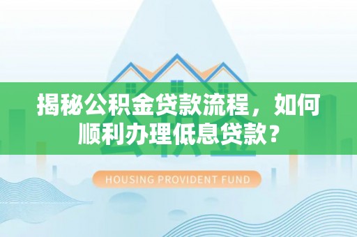 桓台揭秘公积金贷款流程，如何顺利办理低息贷款？