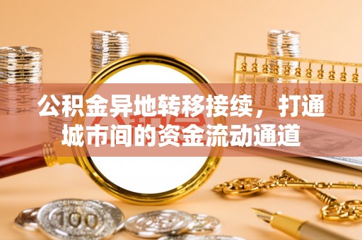 桓台公积金异地转移接续，打通城市间的资金流动通道
