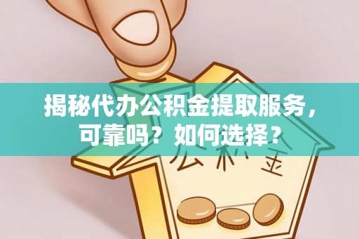 桓台揭秘代办公积金提取服务，可靠吗？如何选择？