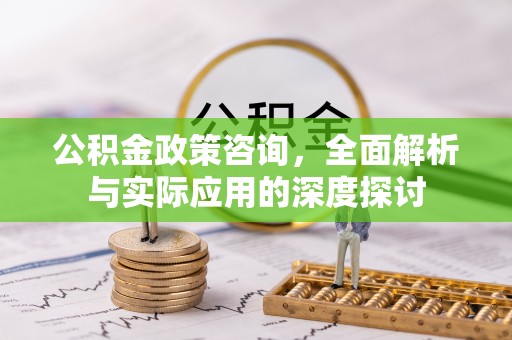 桓台公积金政策咨询，全面解析与实际应用的深度探讨