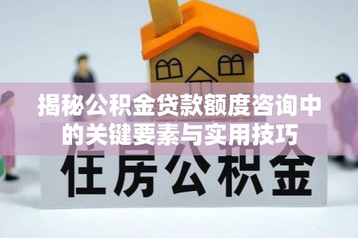 桓台揭秘公积金贷款额度咨询中的关键要素与实用技巧