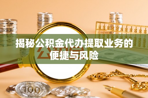 桓台揭秘公积金代办提取业务的便捷与风险