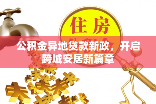 桓台公积金异地贷款新政，开启跨城安居新篇章