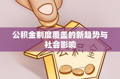 桓台公积金制度覆盖的新趋势与社会影响
