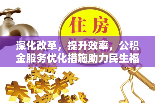 桓台深化改革，提升效率，公积金服务优化措施助力民生福祉