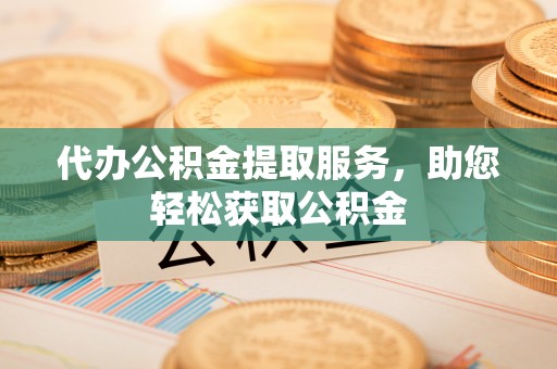 桓台代办公积金提取服务，助您轻松获取公积金