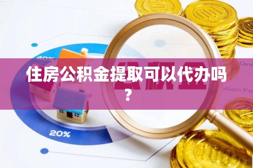 桓台住房公积金提取可以代办吗？