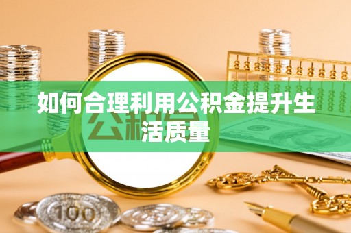 桓台如何合理利用公积金提升生活质量