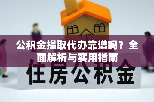 桓台公积金提取代办靠谱吗？全面解析与实用指南